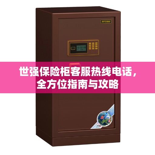 世强保险柜客服热线电话，全方位指南与攻略