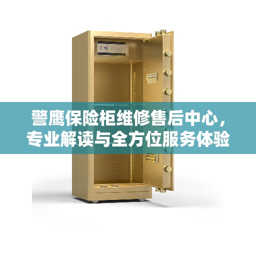 警鹰保险柜维修售后中心，专业解读与全方位服务体验
