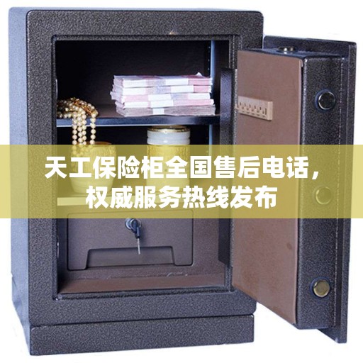 天工保险柜全国售后电话，权威服务热线发布