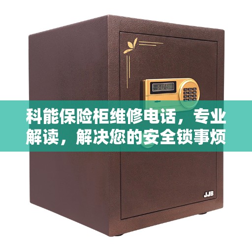 科能保险柜维修电话，专业解读，解决您的安全锁事烦恼