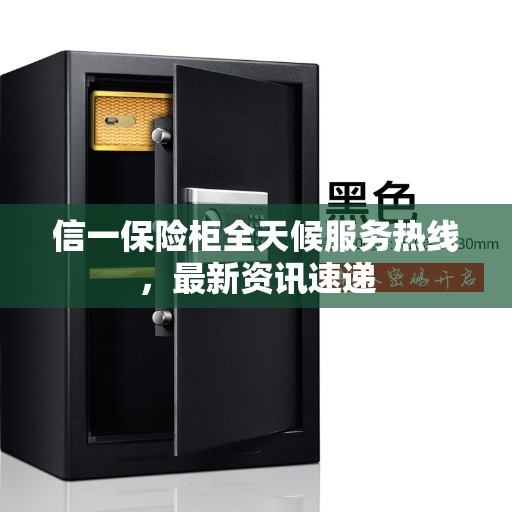 信一保险柜全天候服务热线，最新资讯速递