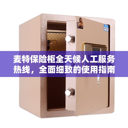 麦特保险柜全天候人工服务热线，全面细致的使用指南与攻略