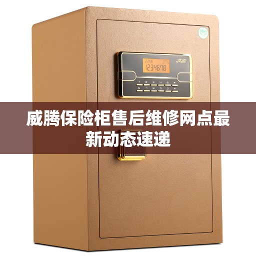 威腾保险柜售后维修网点最新动态速递