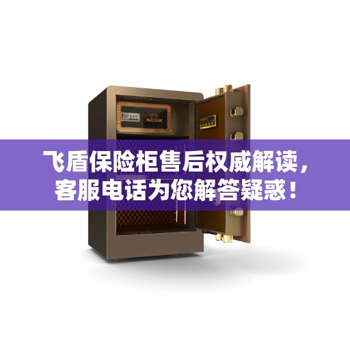 飞盾保险柜售后权威解读，客服电话为您解答疑惑！