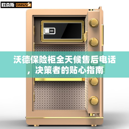沃德保险柜全天候售后电话，决策者的贴心指南