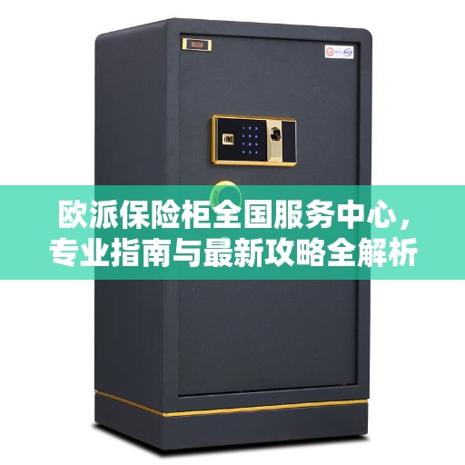 欧派保险柜全国服务中心，专业指南与最新攻略全解析