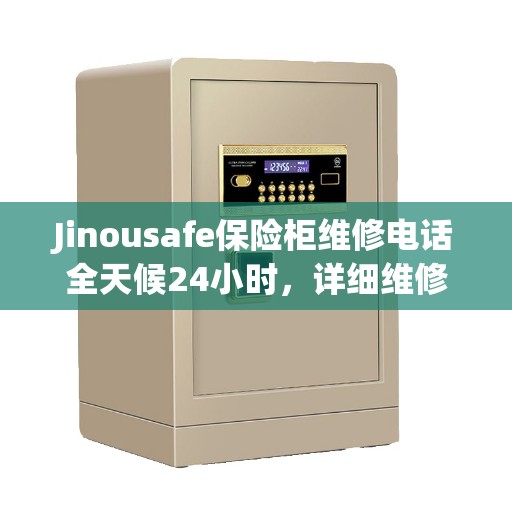 Jinousafe保险柜维修电话全天候24小时，详细维修指南与攻略