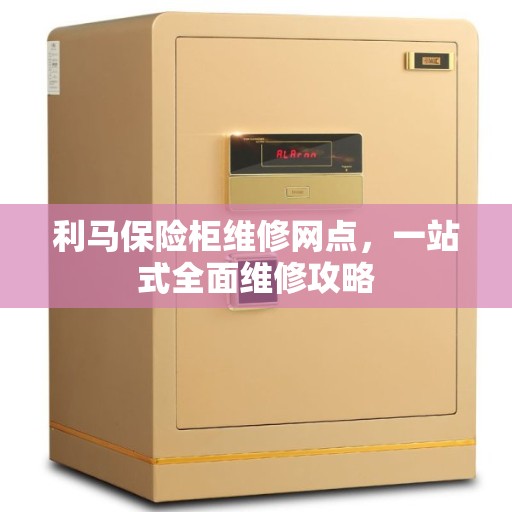 利马保险柜维修网点，一站式全面维修攻略