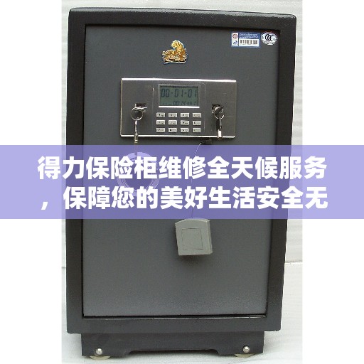 得力保险柜维修全天候服务，保障您的美好生活安全无虞