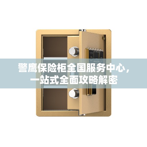 警鹰保险柜全国服务中心，一站式全面攻略解密