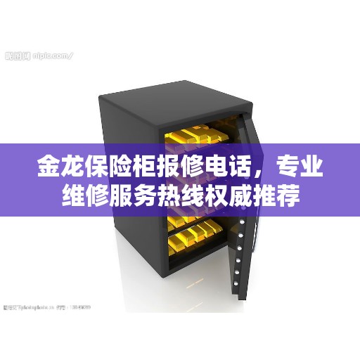 金龙保险柜报修电话，专业维修服务热线权威推荐