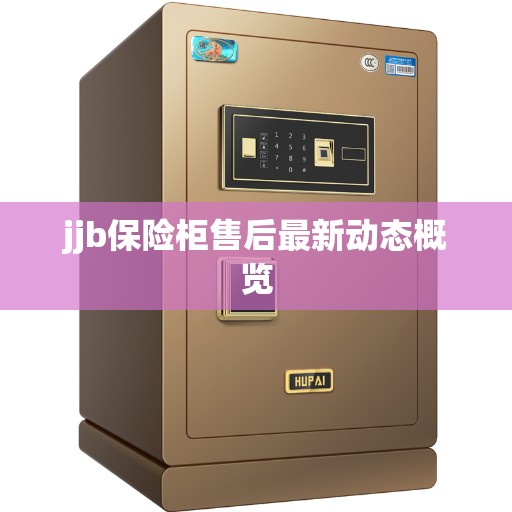 jjb保险柜售后最新动态概览