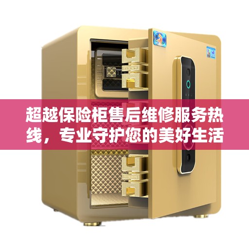 超越保险柜售后维修服务热线，专业守护您的美好生活安全锁​​