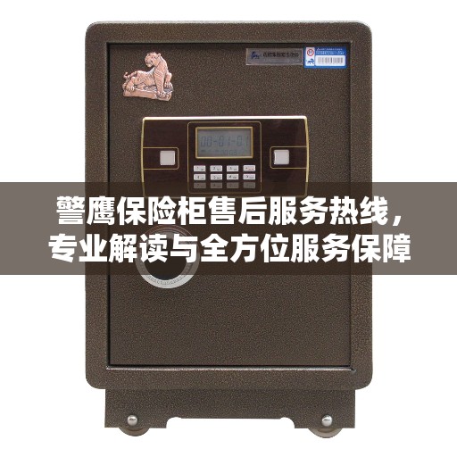 警鹰保险柜售后服务热线，专业解读与全方位服务保障