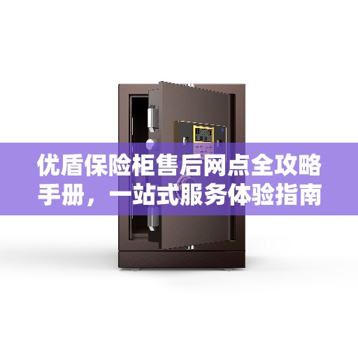 优盾保险柜售后网点全攻略手册，一站式服务体验指南