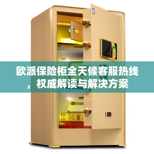 欧派保险柜全天候客服热线，权威解读与解决方案