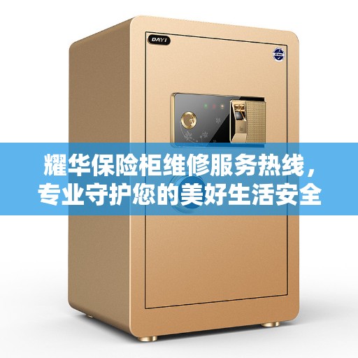 耀华保险柜维修服务热线，专业守护您的美好生活安全锁 ​​​​