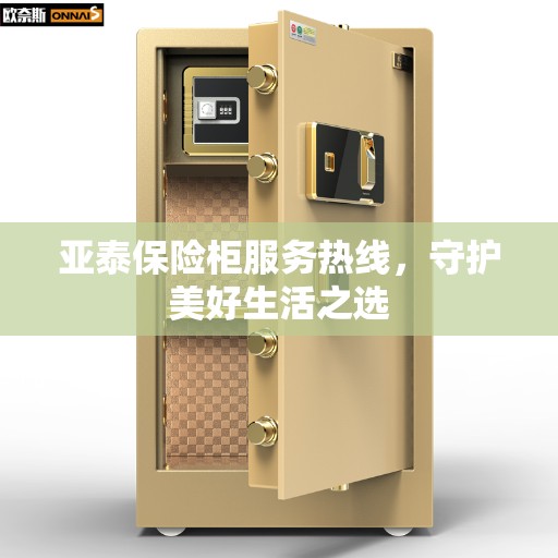亚泰保险柜服务热线，守护美好生活之选