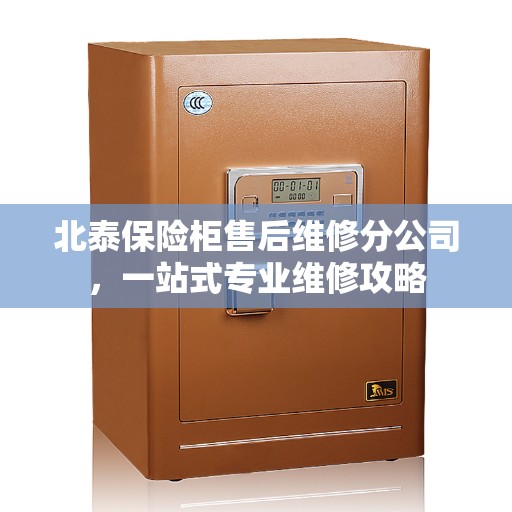 北泰保险柜售后维修分公司，一站式专业维修攻略