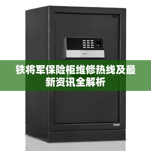 铁将军保险柜维修热线及最新资讯全解析