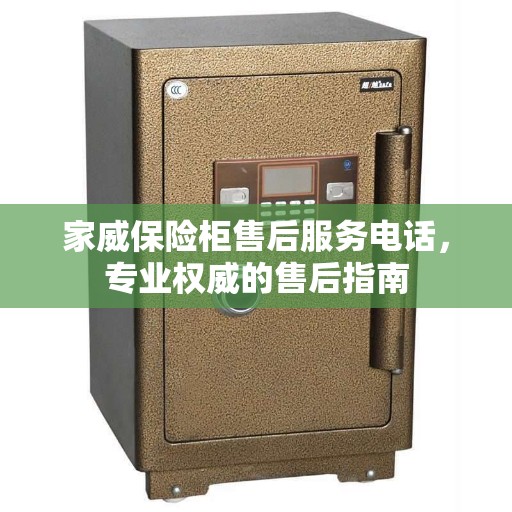 家威保险柜售后服务电话，专业权威的售后指南