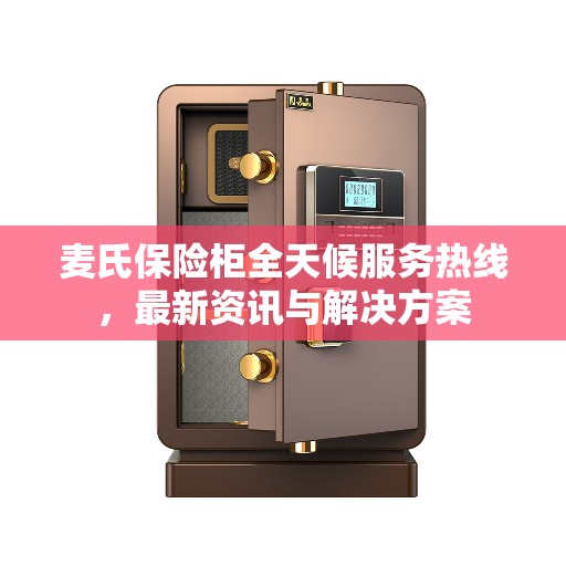 麦氏保险柜全天候服务热线，最新资讯与解决方案