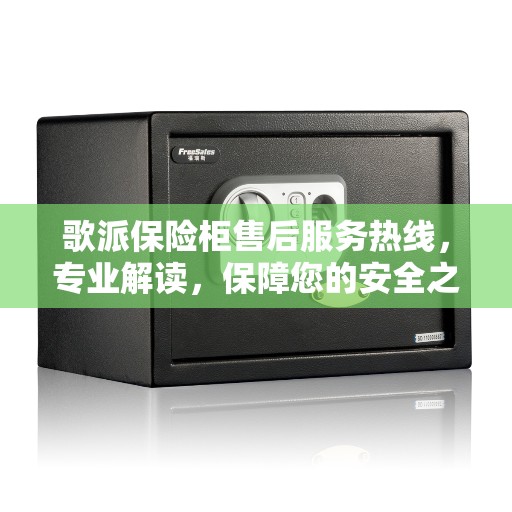 歌派保险柜售后服务热线，专业解读，保障您的安全之选
