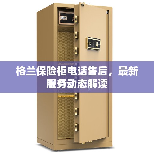 格兰保险柜电话售后，最新服务动态解读