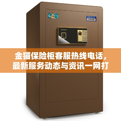 金猫保险柜客服热线电话，最新服务动态与资讯一网打尽