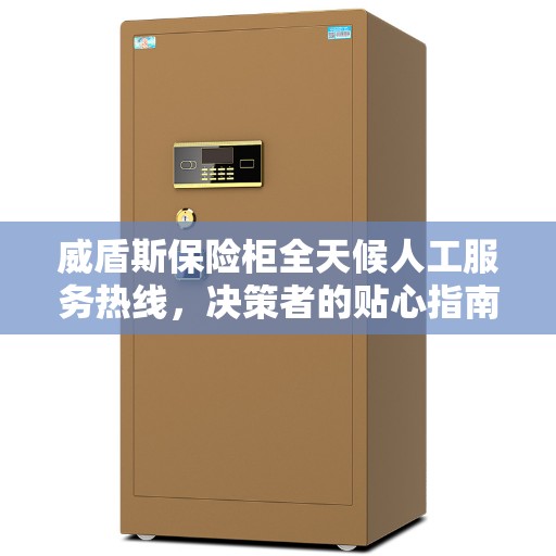 威盾斯保险柜全天候人工服务热线，决策者的贴心指南