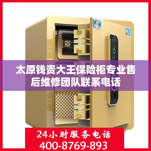 太原钱贵大王保险柜专业售后维修团队联系电话