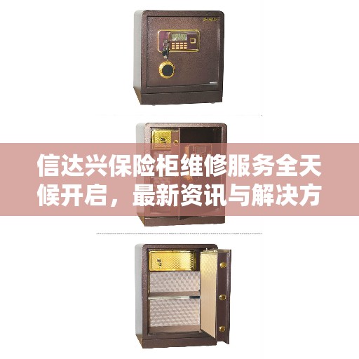 信达兴保险柜维修服务全天候开启，最新资讯与解决方案