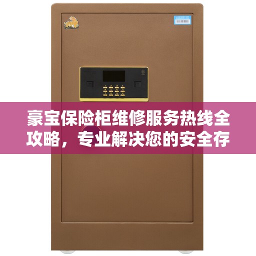 豪宝保险柜维修服务热线全攻略，专业解决您的安全存储问题