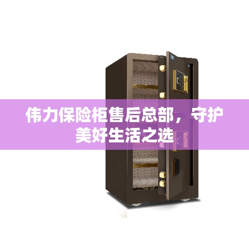 伟力保险柜售后总部，守护美好生活之选