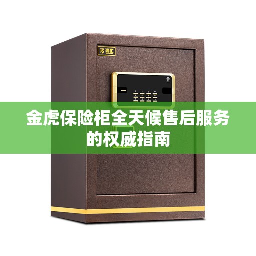金虎保险柜全天候售后服务的权威指南