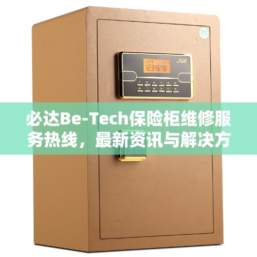 必达Be-Tech保险柜维修服务热线，最新资讯与解决方案