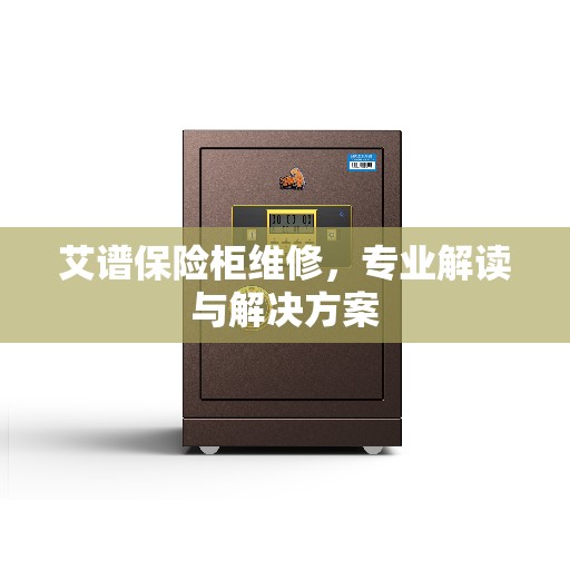 艾谱保险柜维修，专业解读与解决方案