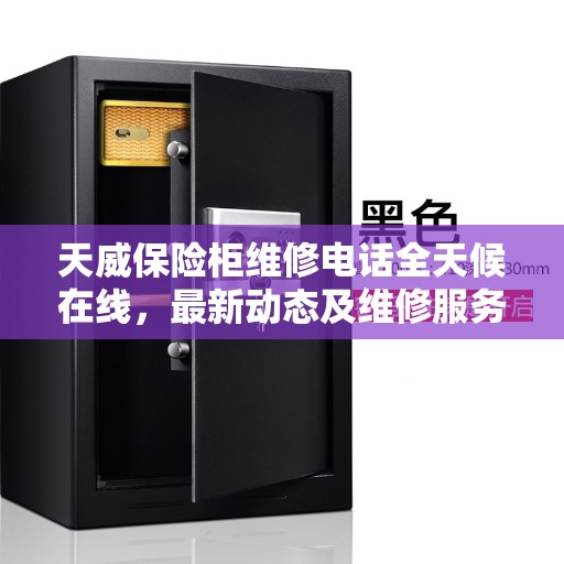 天威保险柜维修电话全天候在线，最新动态及维修服务解读