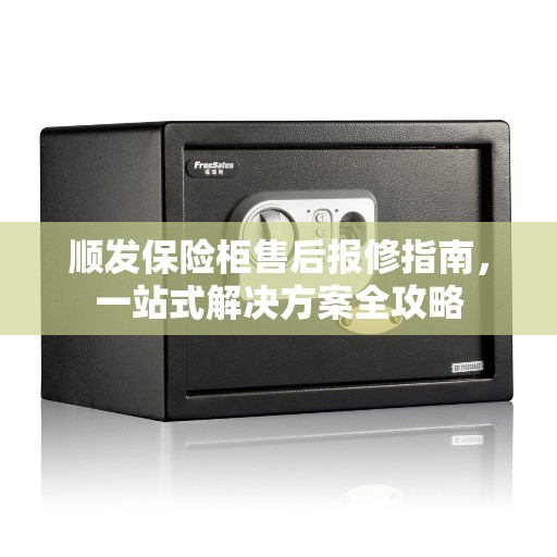 顺发保险柜售后报修指南，一站式解决方案全攻略