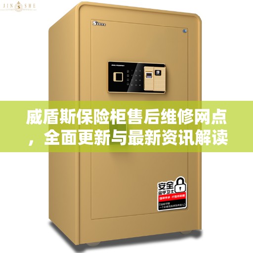 威盾斯保险柜售后维修网点，全面更新与最新资讯解读