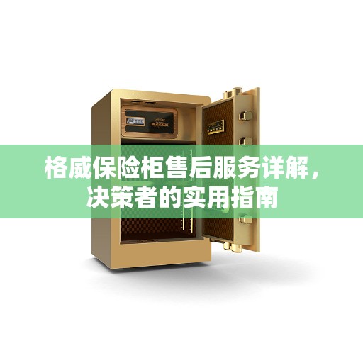 格威保险柜售后服务详解，决策者的实用指南