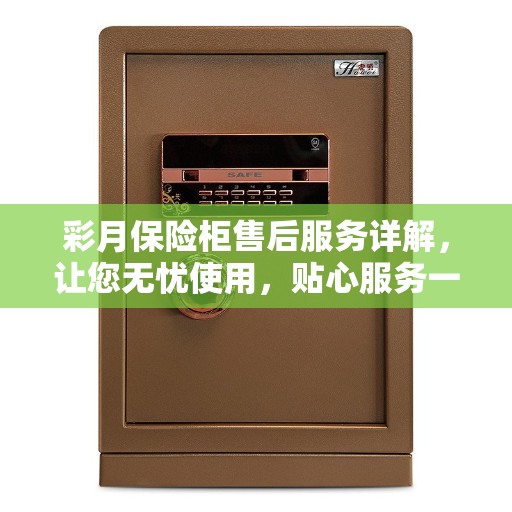 彩月保险柜售后服务详解，让您无忧使用，贴心服务一文掌握