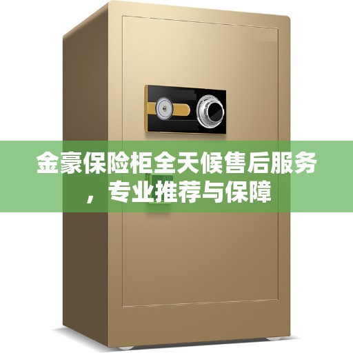 金豪保险柜全天候售后服务，专业推荐与保障