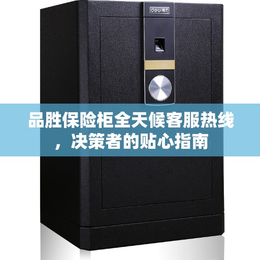 品胜保险柜全天候客服热线，决策者的贴心指南