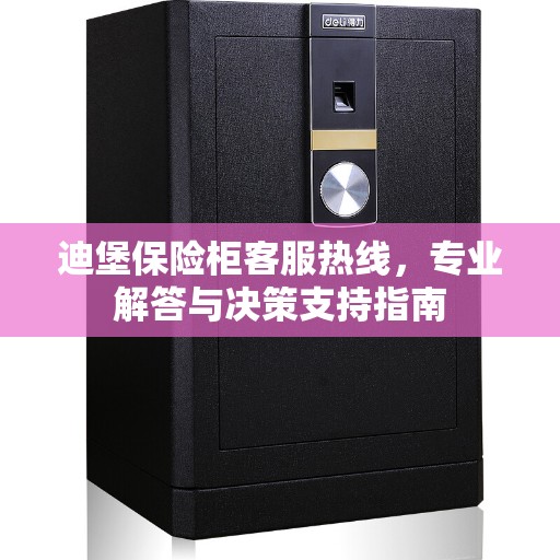 迪堡保险柜客服热线，专业解答与决策支持指南
