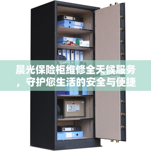 晨光保险柜维修全天候服务，守护您生活的安全与便捷