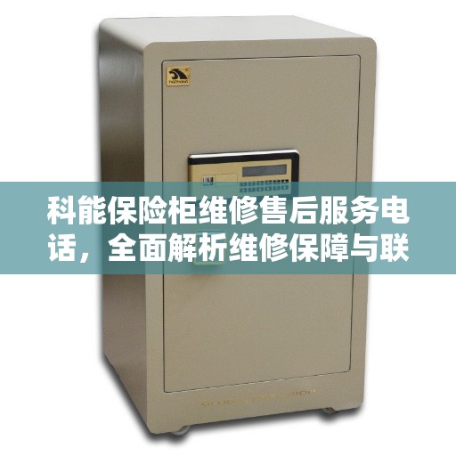 科能保险柜维修售后服务电话，全面解析维修保障与联系方式