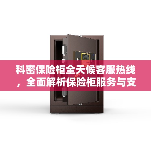 科密保险柜全天候客服热线，全面解析保险柜服务与支持