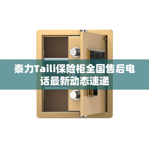 泰力Taili保险柜全国售后电话最新动态速递