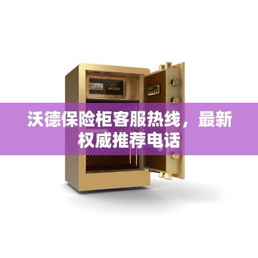 沃德保险柜客服热线，最新权威推荐电话